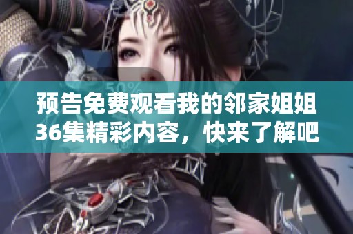 预告免费观看我的邻家姐姐36集精彩内容，快来了解吧！