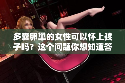 多囊卵巢的女性可以怀上孩子吗？这个问题你想知道答案吗？