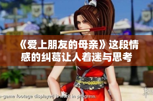《爱上朋友的母亲》这段情感的纠葛让人着迷与思考