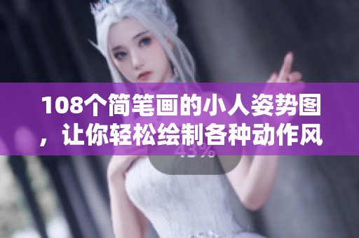108个简笔画的小人姿势图，让你轻松绘制各种动作风格