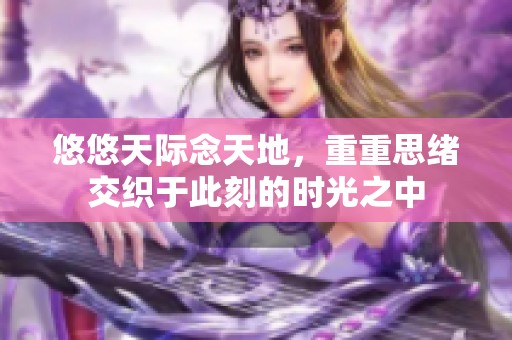 悠悠天际念天地，重重思绪交织于此刻的时光之中
