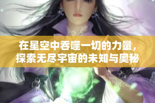 在星空中吞噬一切的力量，探索无尽宇宙的未知与奥秘