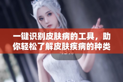一键识别皮肤病的工具，助你轻松了解皮肤疾病的种类与症状