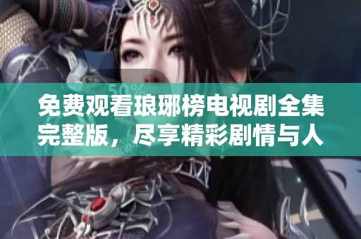 免费观看琅琊榜电视剧全集完整版，尽享精彩剧情与人物魅力的完美体验