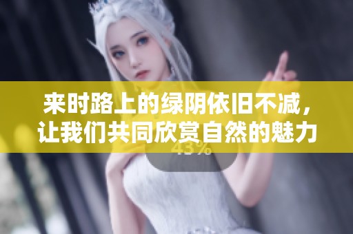 来时路上的绿阴依旧不减，让我们共同欣赏自然的魅力