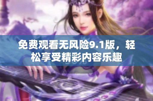 免费观看无风险9.1版，轻松享受精彩内容乐趣