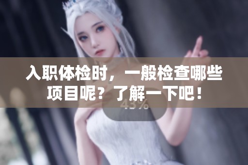 入职体检时，一般检查哪些项目呢？了解一下吧！