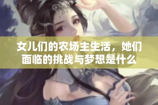 女儿们的农场主生活，她们面临的挑战与梦想是什么