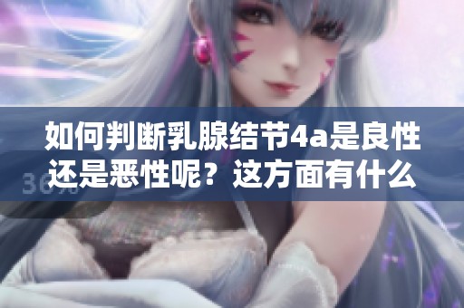 如何判断乳腺结节4a是良性还是恶性呢？这方面有什么标准和方法？
