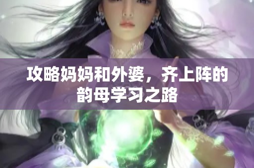 攻略妈妈和外婆，齐上阵的韵母学习之路
