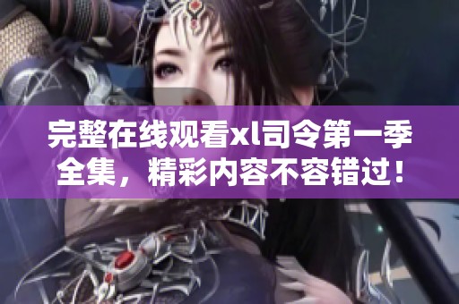 完整在线观看xl司令第一季全集，精彩内容不容错过！