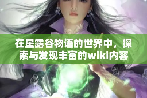 在星露谷物语的世界中，探索与发现丰富的wiki内容