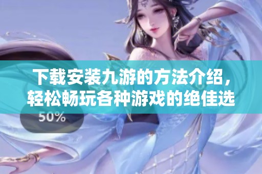 下载安装九游的方法介绍，轻松畅玩各种游戏的绝佳选择