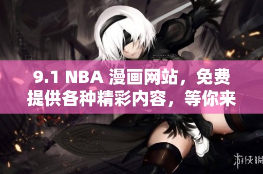 9.1 NBA 漫画网站，免费提供各种精彩内容，等你来体验！