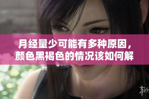 月经量少可能有多种原因，颜色黑褐色的情况该如何解读呢