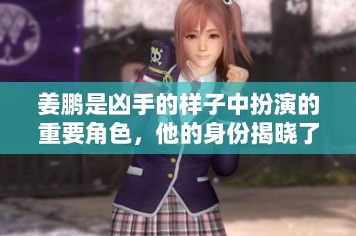 姜鹏是凶手的样子中扮演的重要角色，他的身份揭晓了。