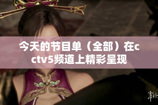今天的节目单（全部）在cctv5频道上精彩呈现