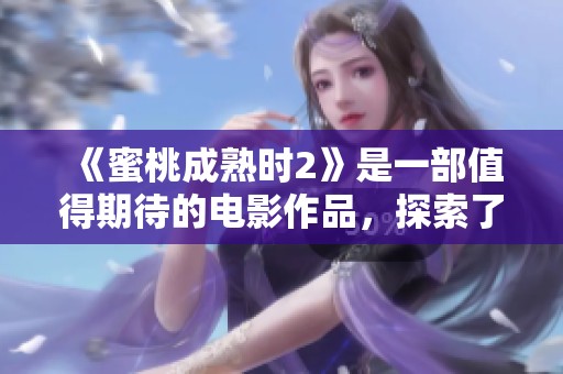 《蜜桃成熟时2》是一部值得期待的电影作品，探索了爱情与成长的故事。