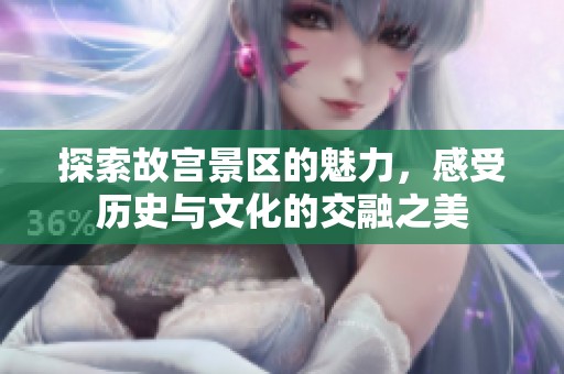 探索故宫景区的魅力，感受历史与文化的交融之美