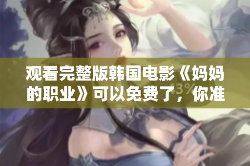 观看完整版韩国电影《妈妈的职业》可以免费了，你准备好了吗？