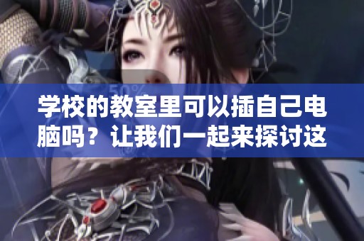 学校的教室里可以插自己电脑吗？让我们一起来探讨这个问题。