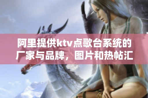 阿里提供ktv点歌台系统的厂家与品牌，图片和热帖汇总一站式服务