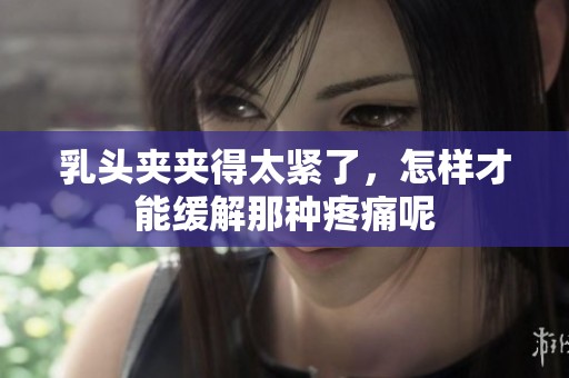 乳头夹夹得太紧了，怎样才能缓解那种疼痛呢