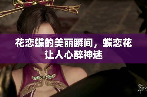 花恋蝶的美丽瞬间，蝶恋花让人心醉神迷