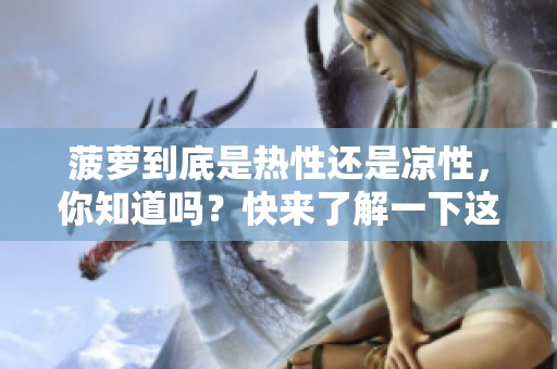 菠萝到底是热性还是凉性，你知道吗？快来了解一下这方面的知识吧！