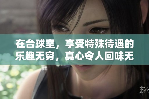 在台球室，享受特殊待遇的乐趣无穷，真心令人回味无穷