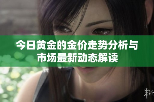 今日黄金的金价走势分析与市场最新动态解读