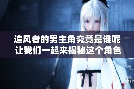 追风者的男主角究竟是谁呢 让我们一起来揭秘这个角色吧