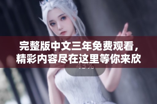 完整版中文三年免费观看，精彩内容尽在这里等你来欣赏