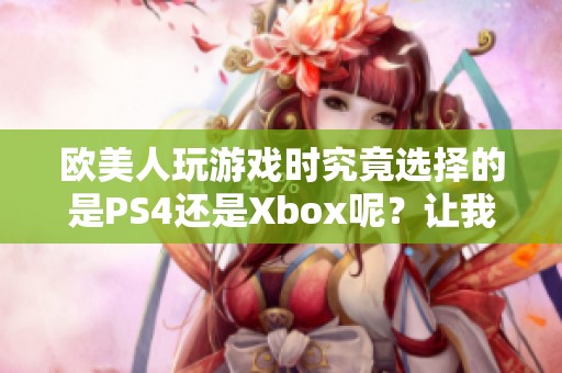 欧美人玩游戏时究竟选择的是PS4还是Xbox呢？让我们来看看各自的特点吧！