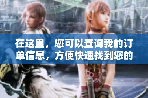 在这里，您可以查询我的订单信息，方便快速找到您的消费记录