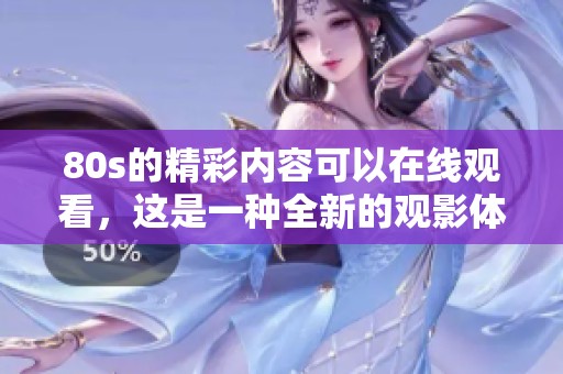 80s的精彩内容可以在线观看，这是一种全新的观影体验