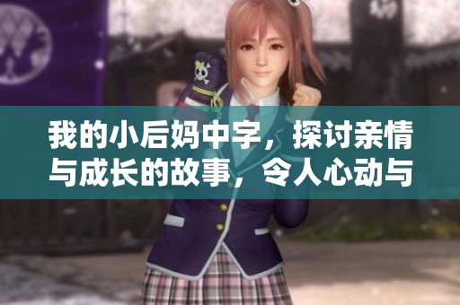 我的小后妈中字，探讨亲情与成长的故事，令人心动与思考