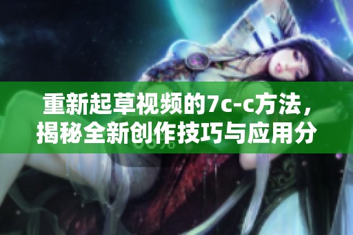 重新起草视频的7c-c方法，揭秘全新创作技巧与应用分析