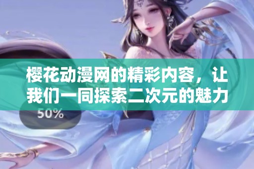 樱花动漫网的精彩内容，让我们一同探索二次元的魅力和乐趣