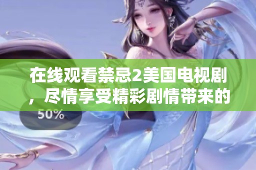 在线观看禁忌2美国电视剧，尽情享受精彩剧情带来的视觉盛宴
