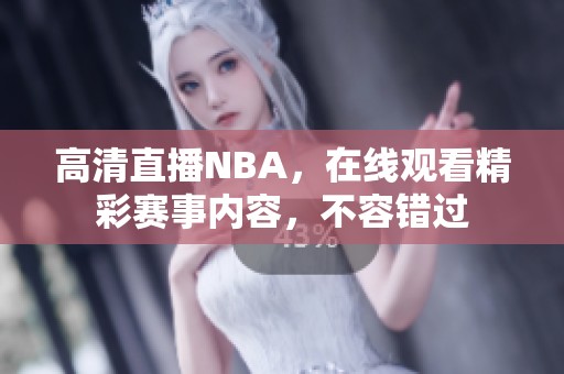 高清直播NBA，在线观看精彩赛事内容，不容错过