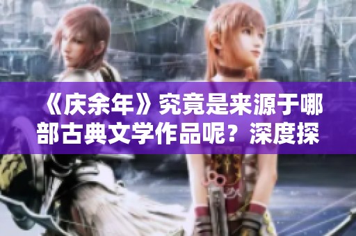 《庆余年》究竟是来源于哪部古典文学作品呢？深度探究这个问题的答案！