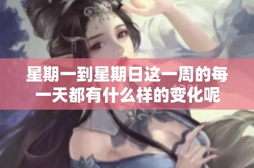 星期一到星期日这一周的每一天都有什么样的变化呢