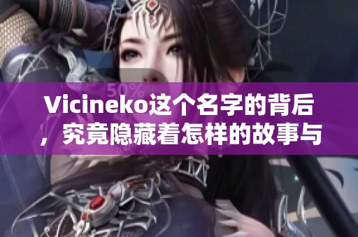 Vicineko这个名字的背后，究竟隐藏着怎样的故事与秘密呢