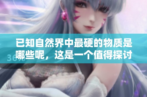 已知自然界中最硬的物质是哪些呢，这是一个值得探讨的问题