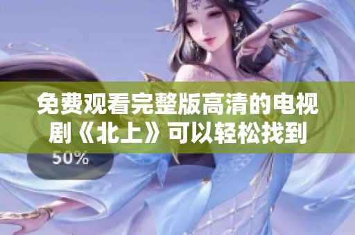 免费观看完整版高清的电视剧《北上》可以轻松找到