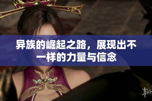 异族的崛起之路，展现出不一样的力量与信念