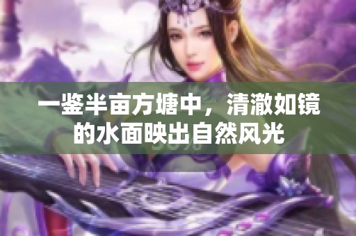 一鉴半亩方塘中，清澈如镜的水面映出自然风光