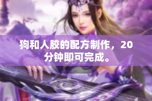 狗和人胶的配方制作，20分钟即可完成。