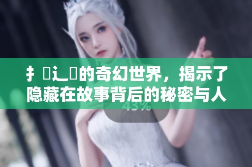 扌臿辶畐的奇幻世界，揭示了隐藏在故事背后的秘密与人生哲理